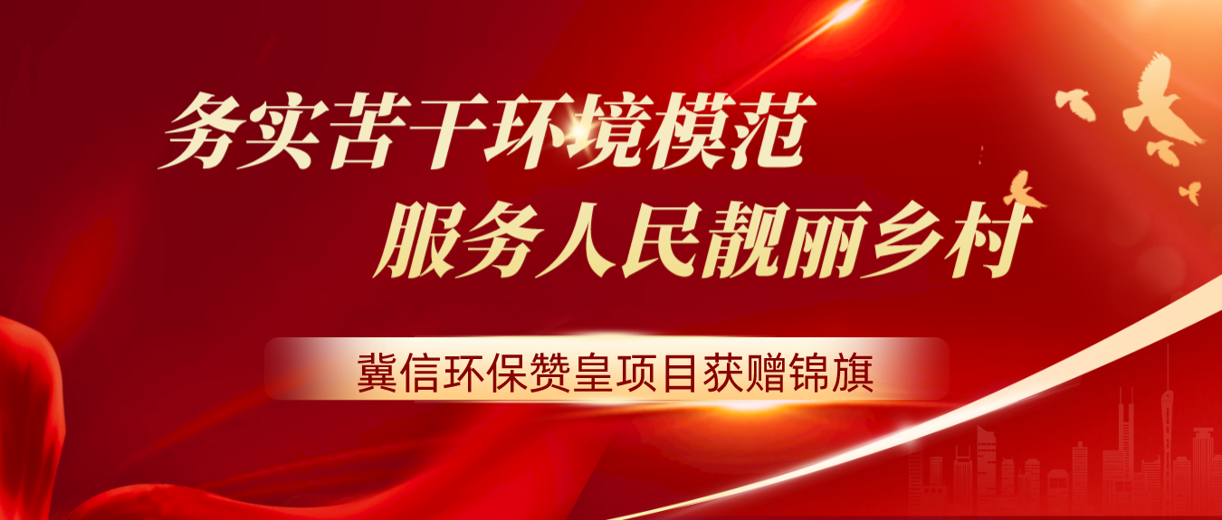 冀信环保 | 务实苦干环境模范 服务人民靓丽乡村，赞皇项目获赠锦旗