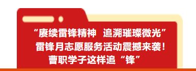​“赓续雷锋精神 追溯璀璨微光”‍ 雷锋月志愿服务活动震撼来袭！曹职学子这样追“锋”