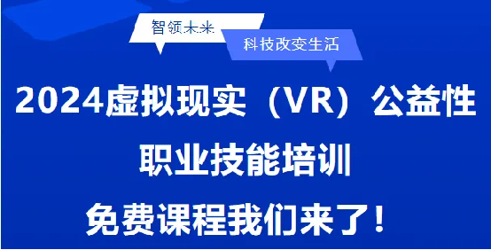 【VR免费学】2024年虚拟现实公益性培训火热报名中！