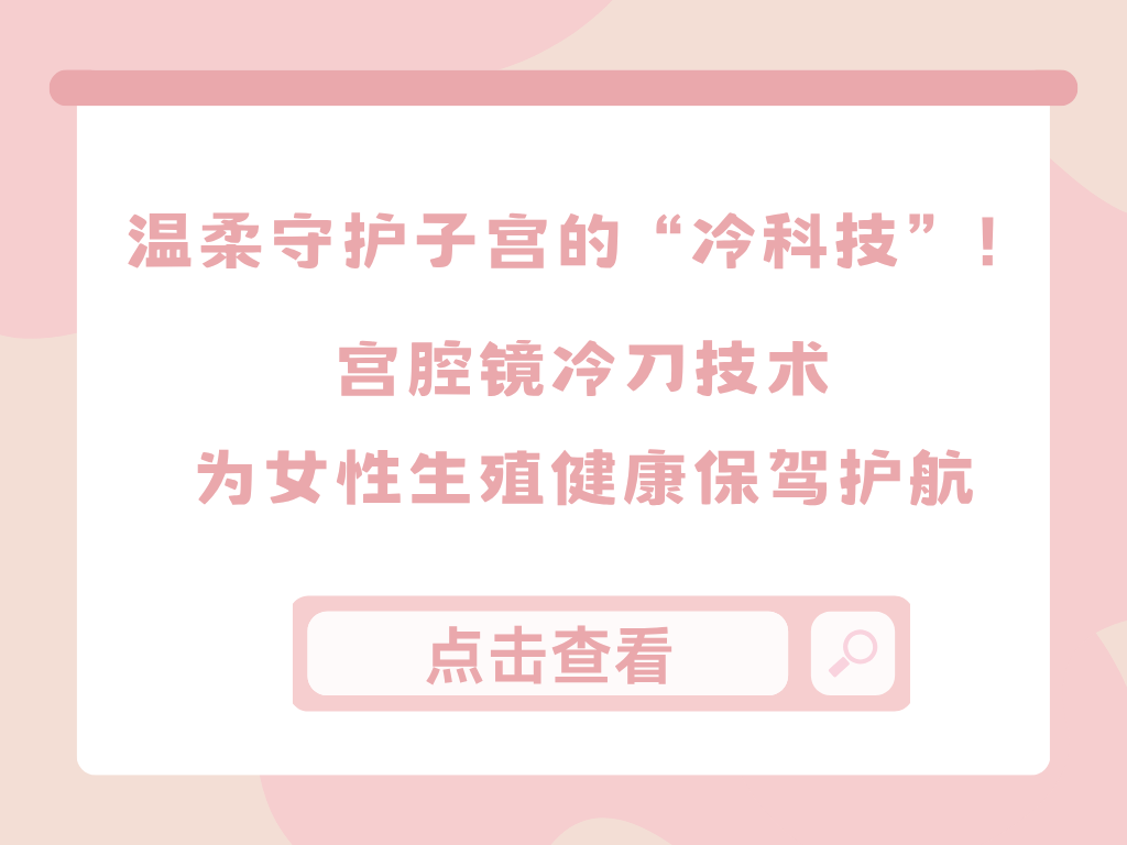 温柔守护子宫的“冷科技”！宫腔镜冷刀技术为女性生殖健康保驾护航