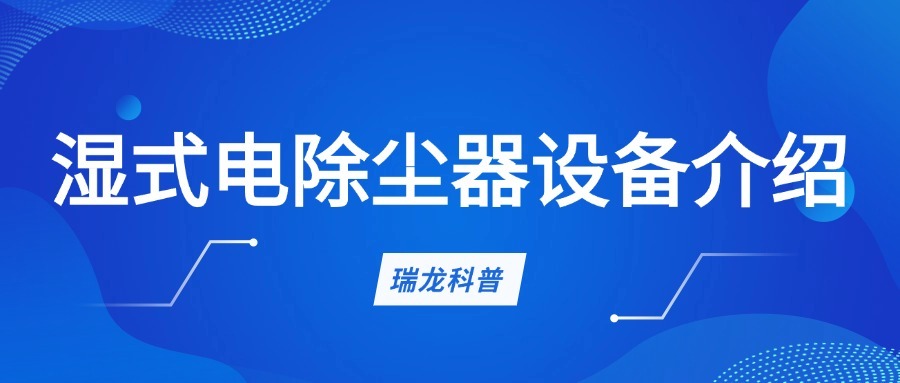 Ruilong Science Popularization | Introduction to Wet Electrostatic Precipitator Equipment