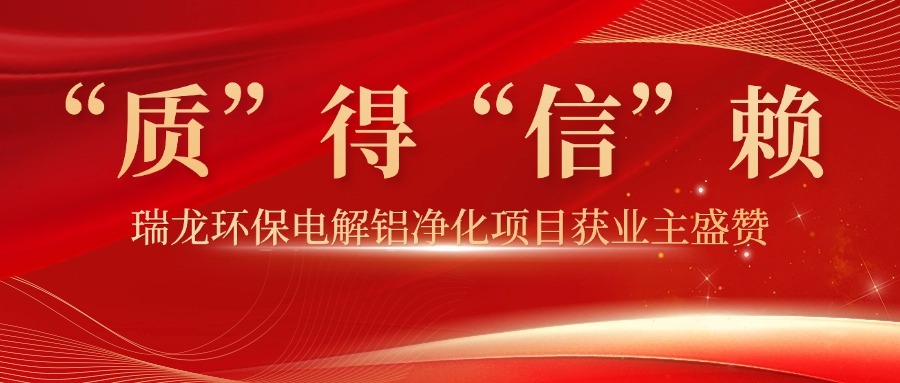 “質(zhì)”得“信”賴(lài)！| 瑞龍環(huán)保電解鋁凈化項(xiàng)目獲業(yè)主盛贊