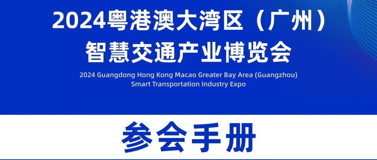 【一文在手，参会无忧】粤港澳大湾区(广州)智慧交通产业博览会参会手册请查收！
