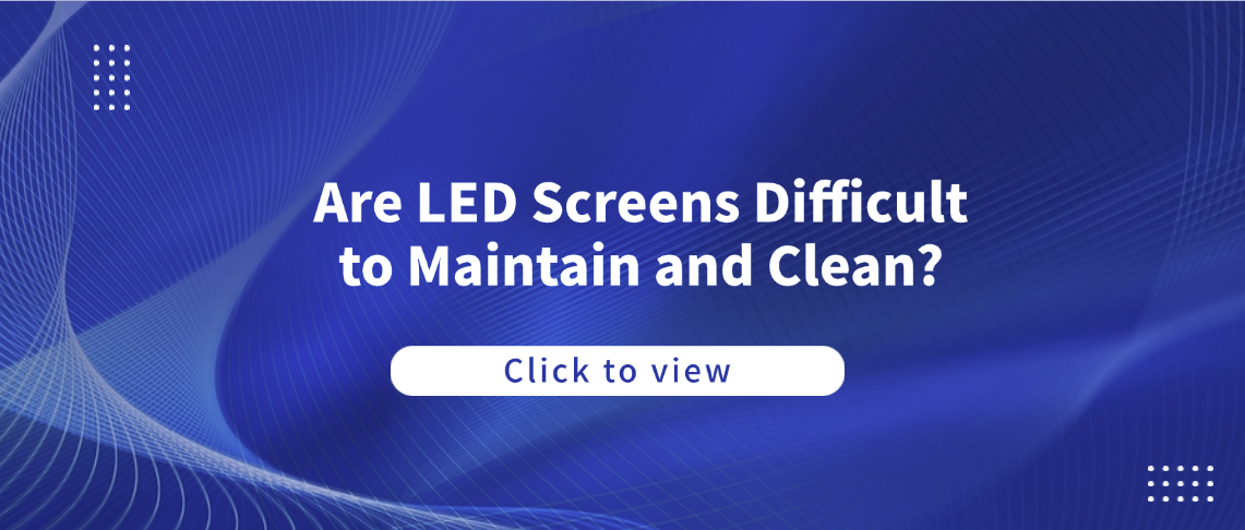 Are LED Screens Difficult to Maintain and Clean?