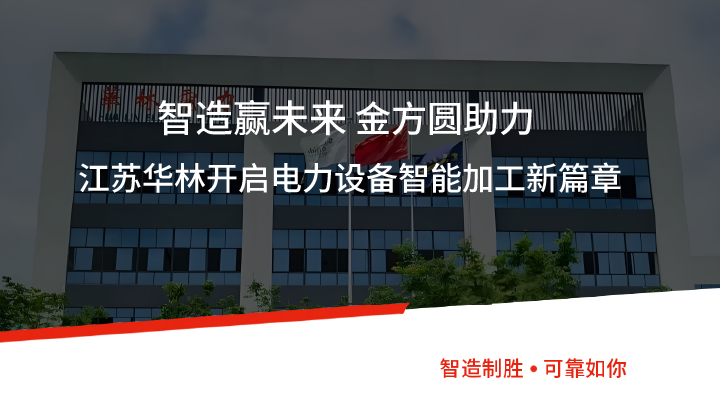 智造贏未來(lái)丨金方圓助力江蘇華林開(kāi)啟電力設(shè)備智能加工新篇章