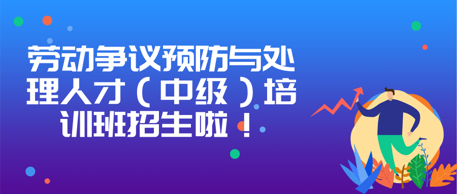 勞動(dòng)爭(zhēng)議預(yù)防與處理人才（中級(jí)）培訓(xùn)班招生簡(jiǎn)章
