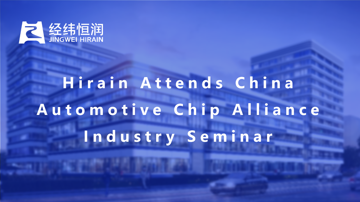 HIRAIN Attends China Automotive Chip Alliance Industry Seminar, Collaborating on Intelligent Commercial Vehicle Development Blueprint
