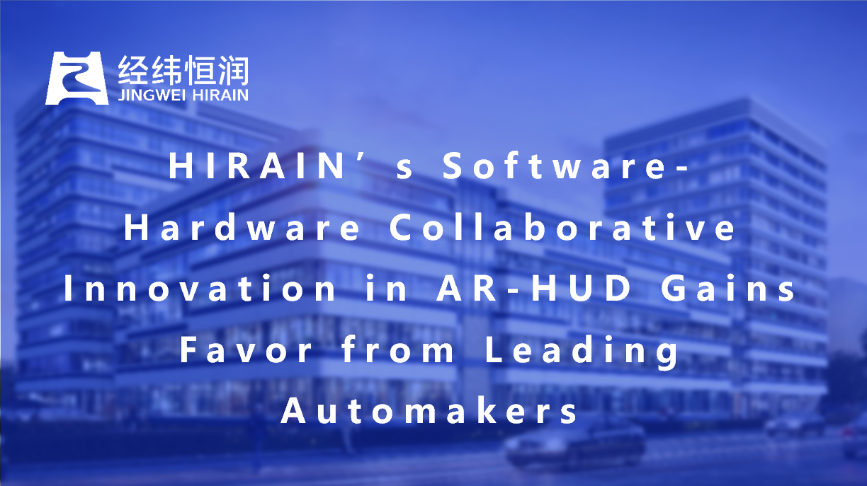 HIRAIN’s Software-Hardware Collaborative Innovation in AR-HUD Gains Favor from Leading Automakers, Redefining Human-Machine Interaction with Multi-Dimensional Tech Innovations