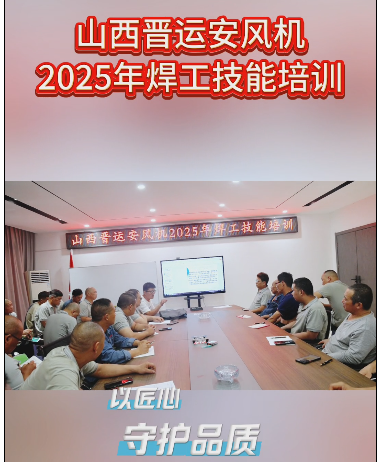 精工淬炼 匠心传承 ——晋运安风机2025焊工“精进计划”启幕，以毫厘匠心铸就卓越品质