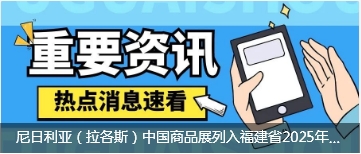 尼日利亚（拉各斯）中国商品展列入福建省2025年“福品销全球”重点开拓新兴市场展会名单