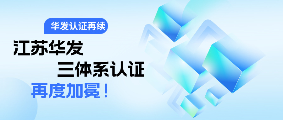 【公司動態】江蘇華發再獲三體系認證 以體系化管理驅動可持續發展！