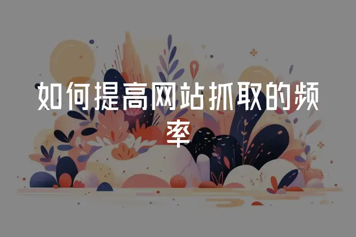 如何提高网站抓取的频率