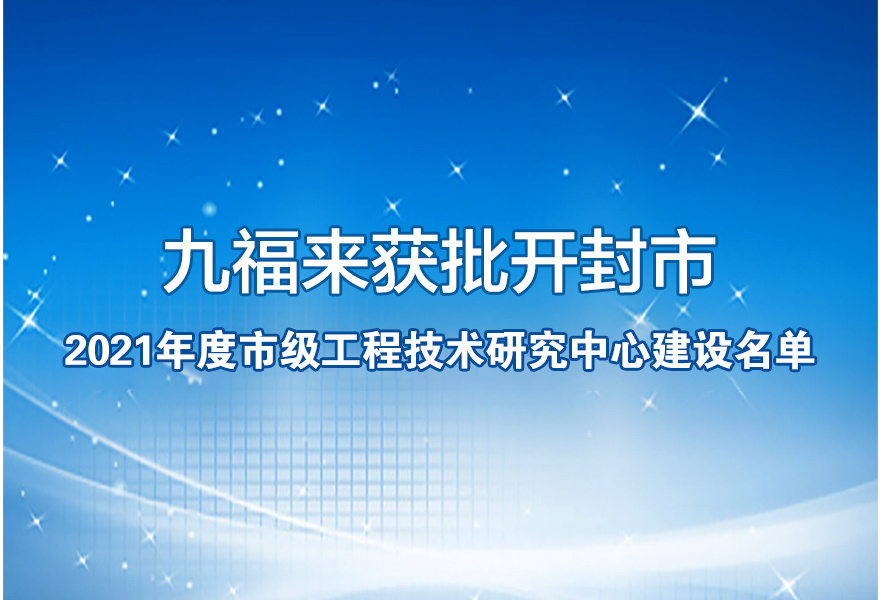 九福来获批开封市2021年度市级工程技术研究中心建设名单