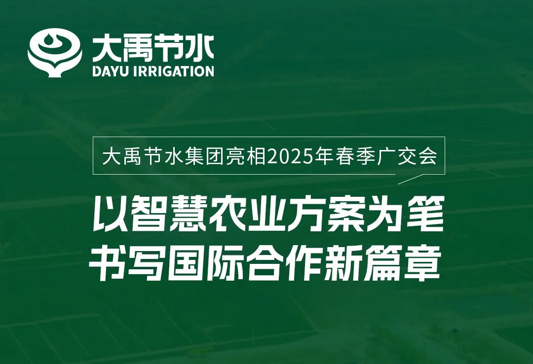 大禹节水集团亮相2025年春季广交会——以智慧农业方案为笔，书写国际合作新篇章