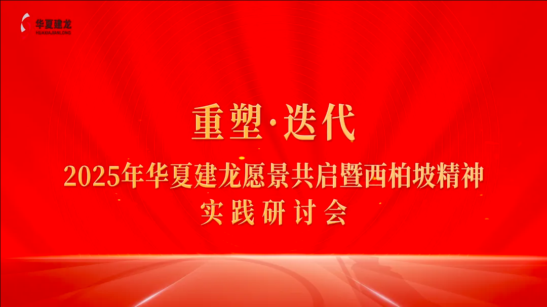 Huaxia Jianlong Holds a Conference on the "Practice of 2025 Vision and Xibaipo Spirit through Reshaping and Upgrading"