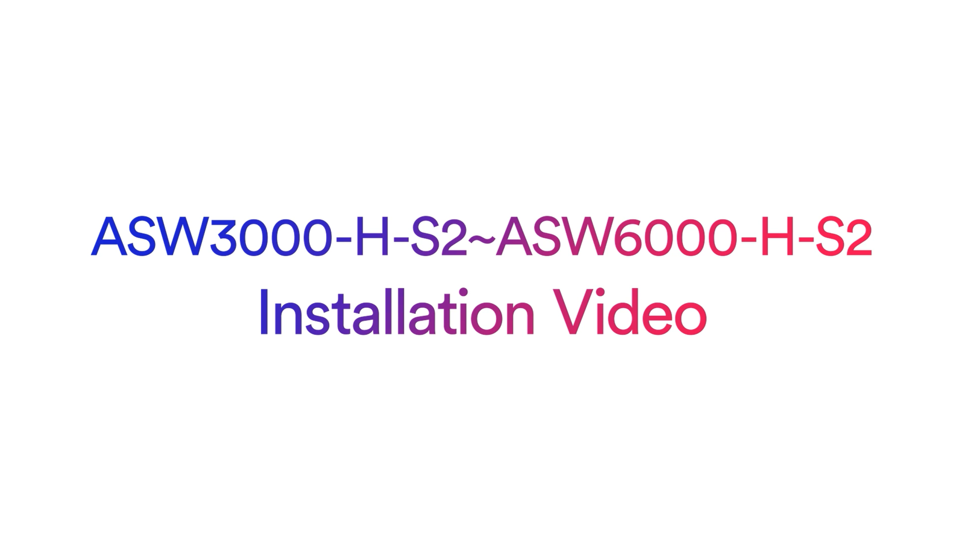 ASW3000-H-S2_6000-ASW6000-H-S2_Installation Video ASW3000-H-S2_6000-ASW6000-H-S2_Installation Video