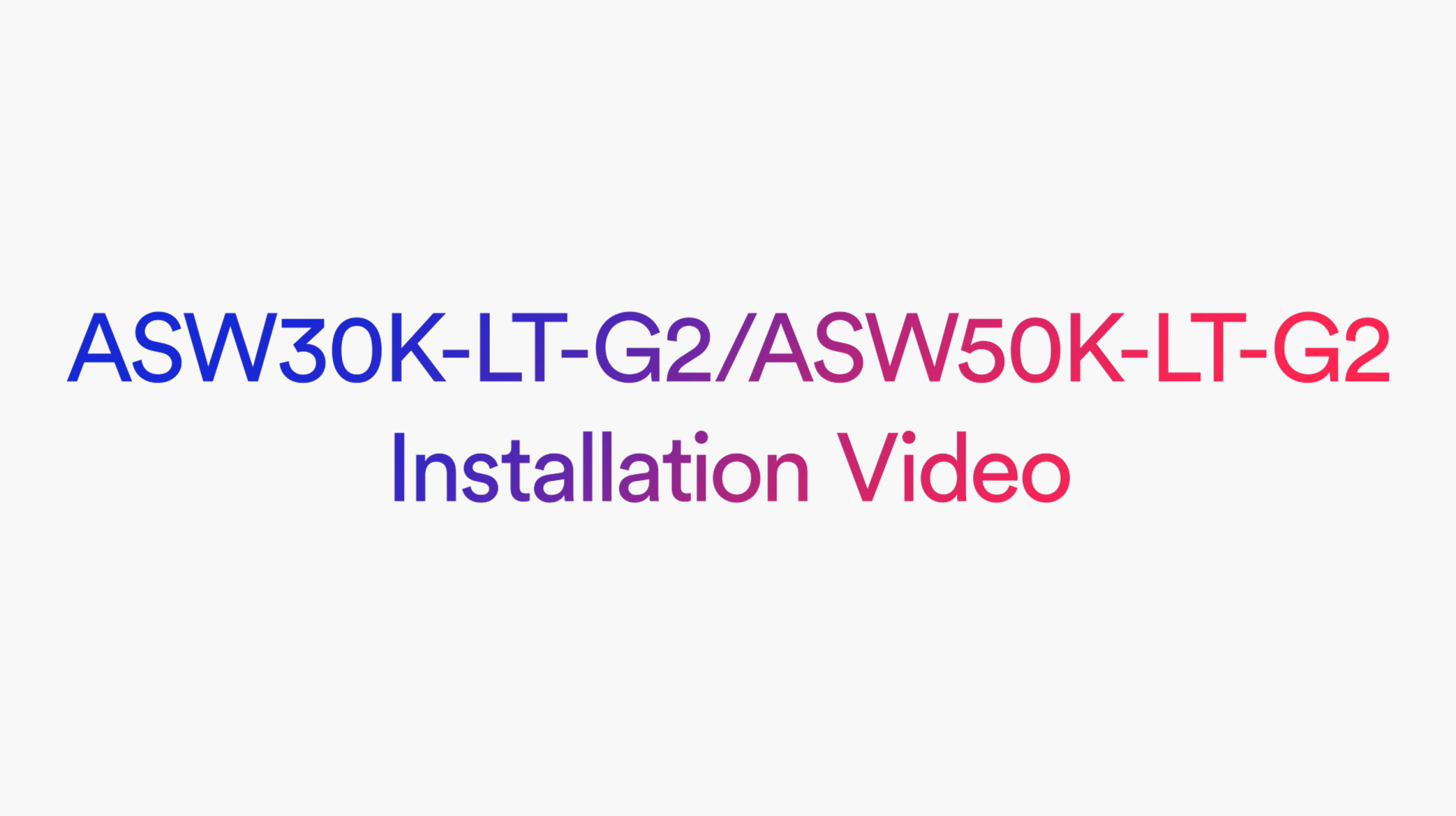 ASW30K-LT-G2_ASW50K-LT-G2_Installation Video ASW30K-LT-G2_ASW50K-LT-G2_Installation Video