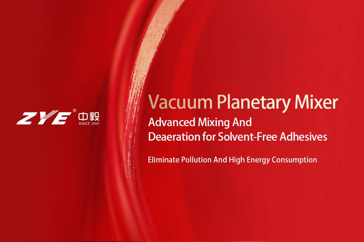Over 50% Cost Reduction & Zero VOC Emissions! The Green Upgrade for Solvent-Free Adhesives, Powered by ZYE Vacuum Planetary Mixer Technology Over 50% Cost Reduction & Zero VOC Emissions! The Green Upgrade for Solvent-Free Adhesives, Powered by ZYE Vacuum Planetary Mixer Technology