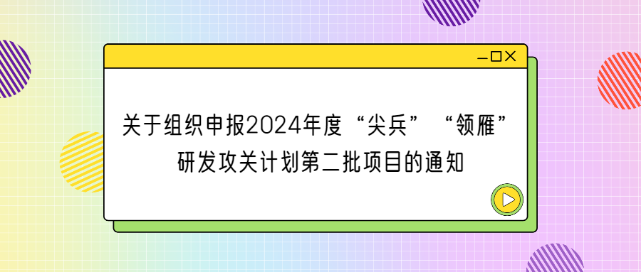 浙江省科学技术厅 关于组织申报2024年度“尖兵”“领雁” 研发攻关计划第二批项目的通知